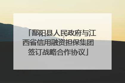 鄱阳县人民政府与江西省信用融资担保集团签订战略合作协议